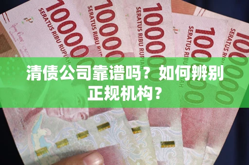 武汉清债公司靠谱吗？如何辨别正规机构？