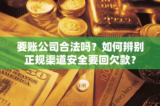 武汉要账公司合法吗？如何辨别正规渠道安全要回欠款？