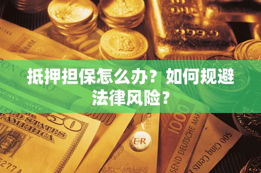 武汉抵押担保怎么办？如何规避法律风险？