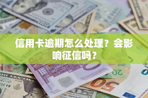 武汉信用卡逾期怎么处理？会影响征信吗？