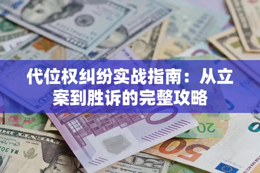 武汉代位权纠纷实战指南：从立案到胜诉的完整攻略