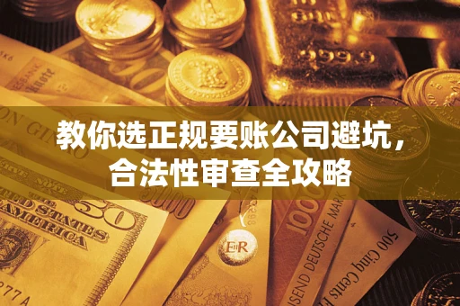 武汉教你选正规要账公司避坑，合法性审查全攻略