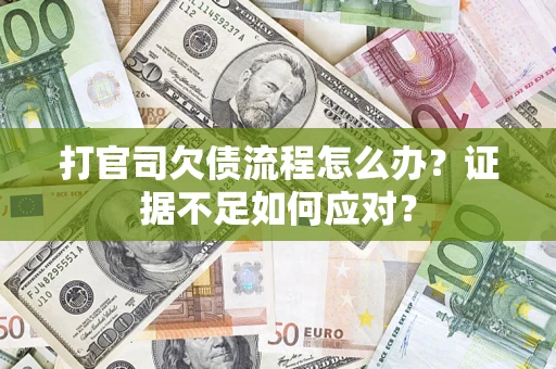 武汉打官司欠债流程怎么办？证据不足如何应对？