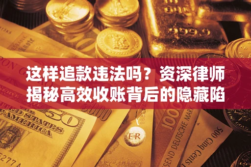 武汉这样追款违法吗？资深律师揭秘高效收账背后的隐藏陷阱
