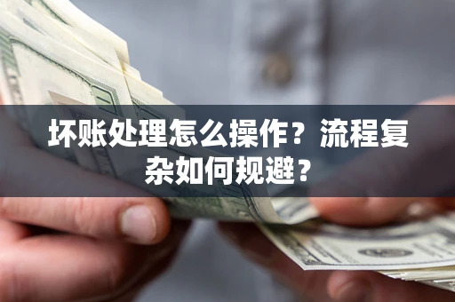 武汉坏账处理怎么操作？流程复杂如何规避？