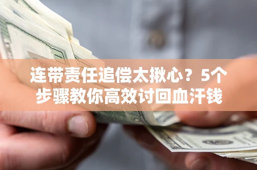武汉连带责任追偿太揪心？5个步骤教你高效讨回血汗钱