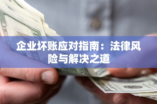 武汉企业坏账应对指南：法律风险与解决之道