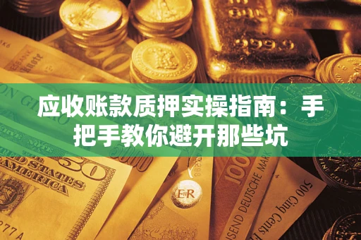 武汉应收账款质押实操指南：手把手教你避开那些坑