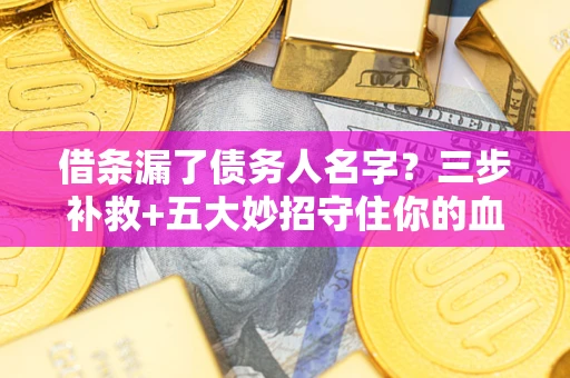 武汉借条漏了债务人名字？三步补救+五大妙招守住你的血汗钱