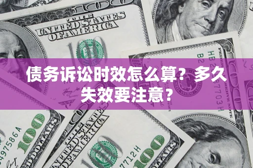 武汉债务诉讼时效怎么算？多久失效要注意？