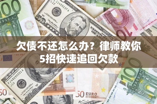 武汉欠债不还怎么办？律师教你5招快速追回欠款