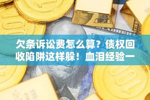 武汉欠条诉讼费怎么算？债权回收陷阱这样躲！血泪经验一次讲透