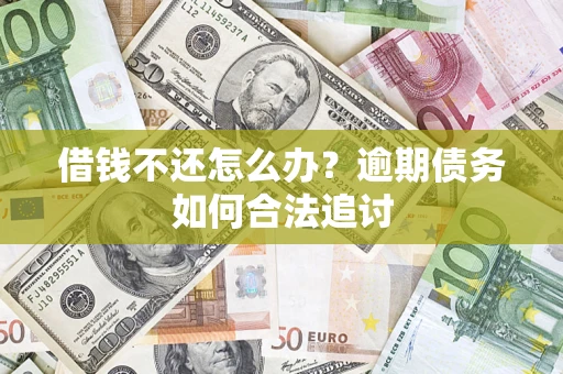 武汉借钱不还怎么办？逾期债务如何合法追讨