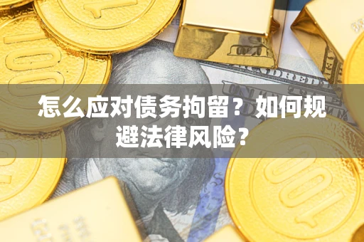 武汉怎么应对债务拘留？如何规避法律风险？
