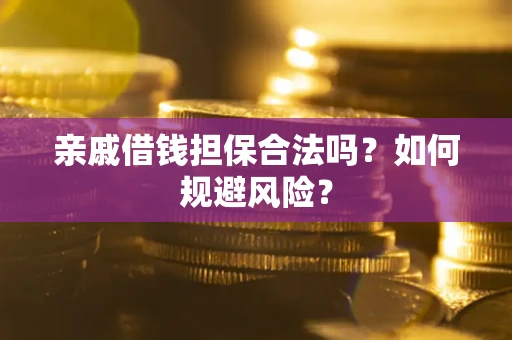 武汉亲戚借钱担保合法吗？如何规避风险？