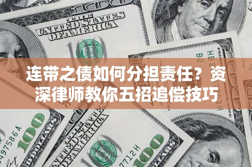 武汉连带之债如何分担责任？资深律师教你五招追偿技巧