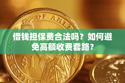 武汉借钱担保费合法吗？如何避免高额收费套路？