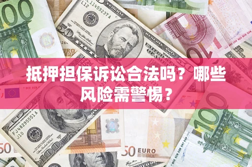 武汉抵押担保诉讼合法吗？哪些风险需警惕？
