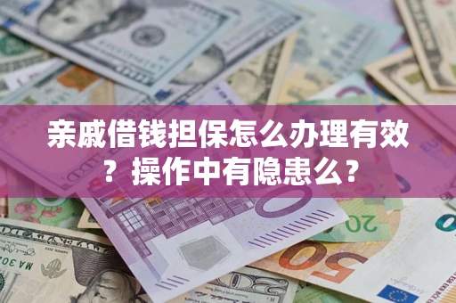 武汉亲戚借钱担保怎么办理有效？操作中有隐患么？