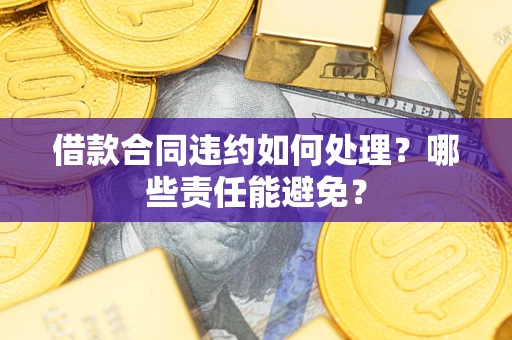 武汉借款合同违约如何处理？哪些责任能避免？