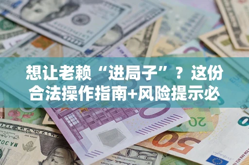 武汉想让老赖“进局子”？这份合法操作指南+风险提示必须看！