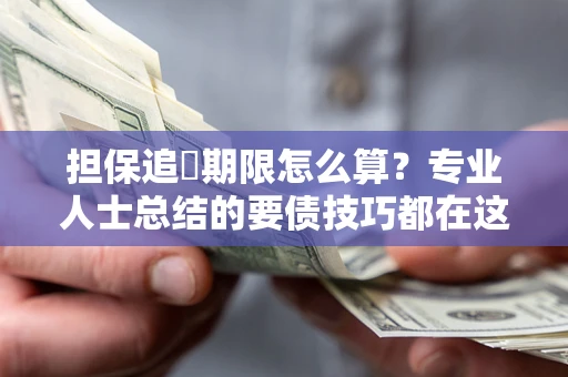 武汉担保追償期限怎么算？专业人士总结的要债技巧都在这里了
