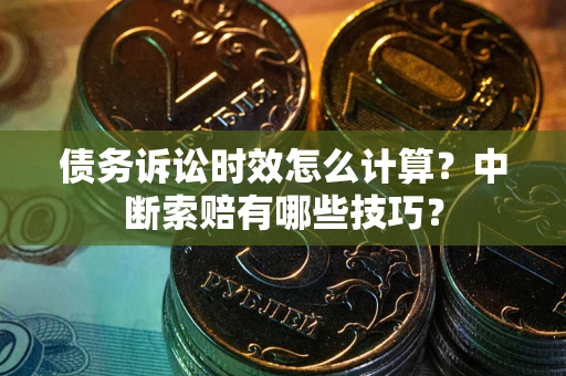 武汉债务诉讼时效怎么计算？中断索赔有哪些技巧？