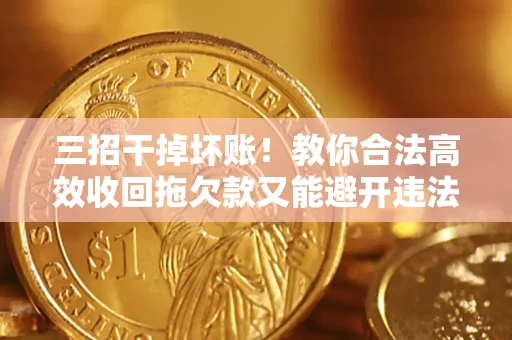 武汉三招干掉坏账！教你合法高效收回拖欠款又能避开违法雷区