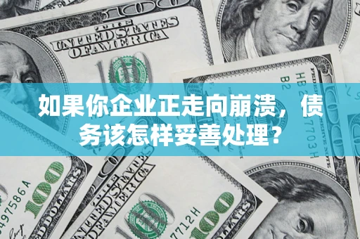 武汉如果你企业正走向崩溃，债务该怎样妥善处理？