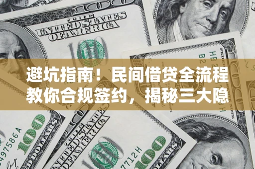 武汉避坑指南！民间借贷全流程教你合规签约，揭秘三大隐形陷阱