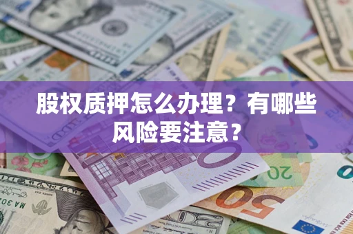武汉股权质押怎么办理？有哪些风险要注意？