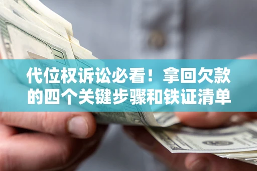 武汉代位权诉讼必看!拿回欠款的四个关键步骤和铁证清单 武汉代位权诉讼必看!拿回欠款的四个关键步骤和铁证清单