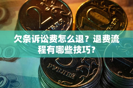 武汉欠条诉讼费怎么退？退费流程有哪些技巧？