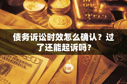 武汉债务诉讼时效怎么确认？过了还能起诉吗？