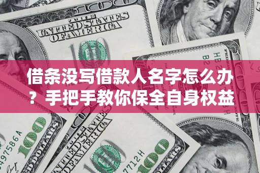 武汉借条没写借款人名字怎么办？手把手教你保全自身权益