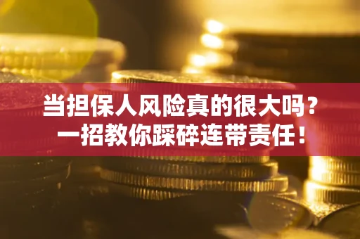 武汉当担保人风险真的很大吗？一招教你踩碎连带责任！