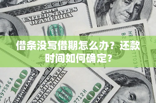 武汉借条没写借期怎么办？还款时间如何确定？