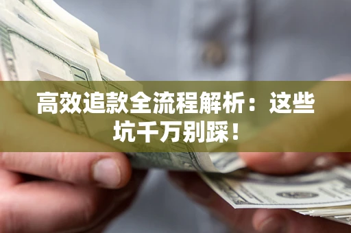武汉高效追款全流程解析：这些坑千万别踩！