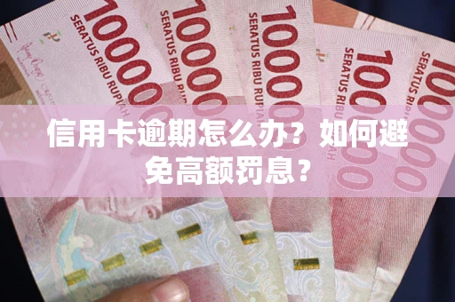 武汉信用卡逾期怎么办？如何避免高额罚息？