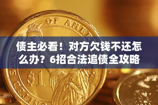 武汉债主必看！对方欠钱不还怎么办？6招合法追债全攻略