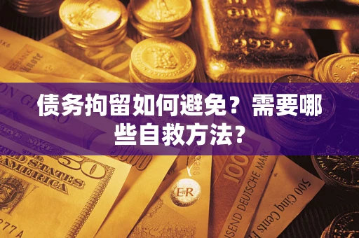 武汉债务拘留如何避免？需要哪些自救方法？