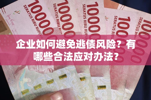 武汉企业如何避免逃债风险？有哪些合法应对办法？