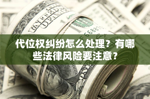 武汉代位权纠纷怎么处理？有哪些法律风险要注意？