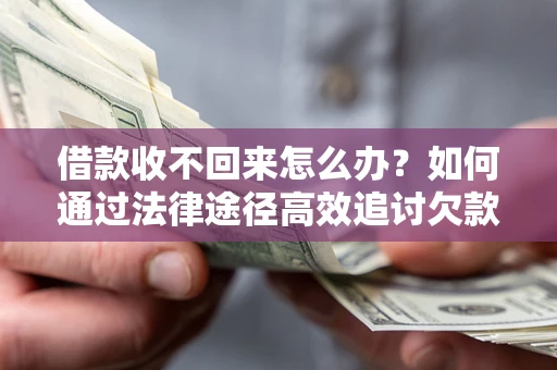武汉借款收不回来怎么办?如何通过法律途径高效追讨欠款? 武汉借款收不回来怎么办?如何通过法律途径高效追讨欠款?
