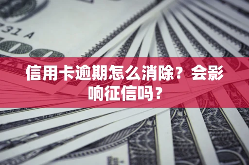 武汉信用卡逾期怎么消除？会影响征信吗？