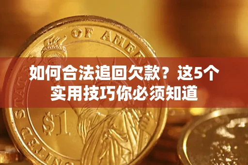 武汉如何合法追回欠款？这5个实用技巧你必须知道