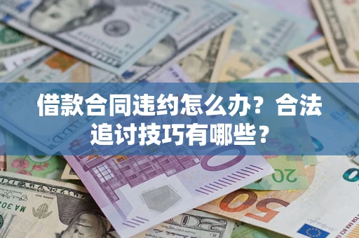 武汉借款合同违约怎么办？合法追讨技巧有哪些？