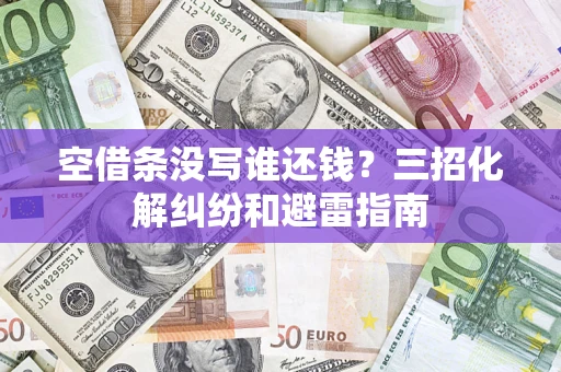 武汉空借条没写谁还钱？三招化解纠纷和避雷指南