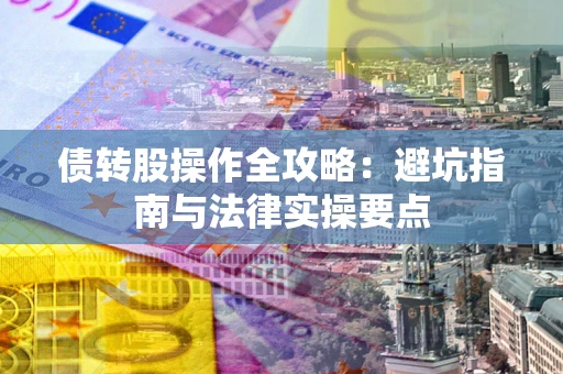 武汉债转股操作全攻略：避坑指南与法律实操要点