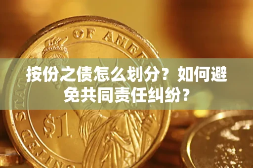 武汉按份之债怎么划分？如何避免共同责任纠纷？